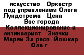 1.1) искусство : Оркестр под управлением Олега Лундстрема › Цена ­ 349 - Все города Коллекционирование и антиквариат » Значки   . Марий Эл респ.,Йошкар-Ола г.